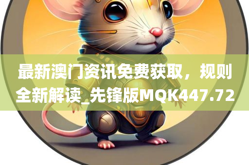 最新澳门资讯免费获取，规则全新解读_先锋版MQK447.72