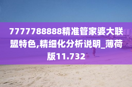 7777788888精准管家婆大联盟特色,精细化分析说明_薄荷版11.732