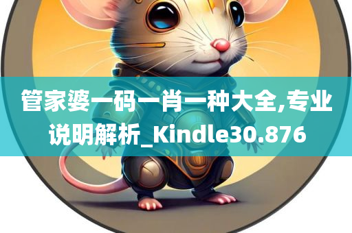 管家婆一码一肖一种大全,专业说明解析_Kindle30.876