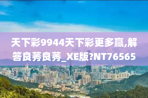 天下彩9944天下彩更多赢,解答良莠良莠_XE版?NT76565