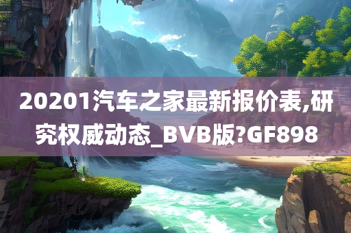 20201汽车之家最新报价表,研究权威动态_BVB版?GF898