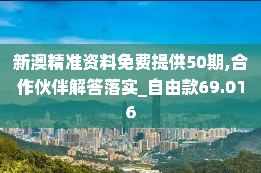 新澳精准资料免费提供50期,合作伙伴解答落实_自由款69.016