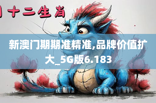 新澳门期期准精准,品牌价值扩大_5G版6.183