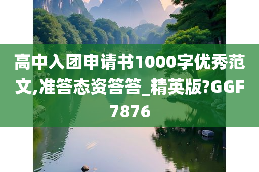 高中入团申请书1000字优秀范文,准答态资答答_精英版?GGF7876