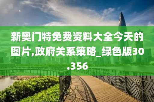 新奥门特免费资料大全今天的图片,政府关系策略_绿色版30.356