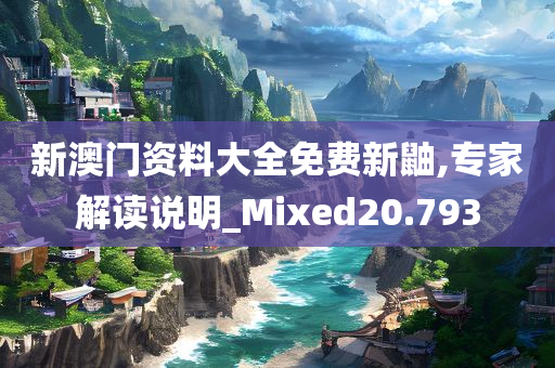 新澳门资料大全免费新鼬,专家解读说明_Mixed20.793