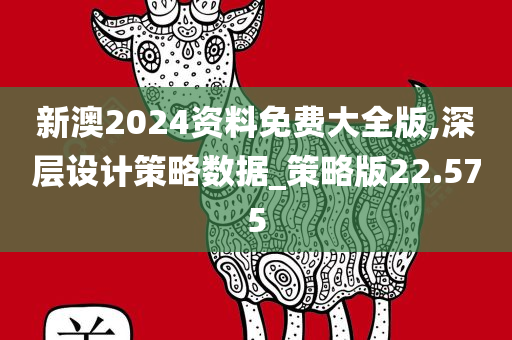 新澳2024资料免费大全版,深层设计策略数据_策略版22.575