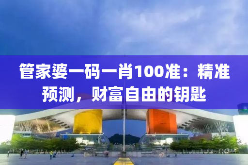 管家婆一码一肖100准：精准预测，财富自由的钥匙