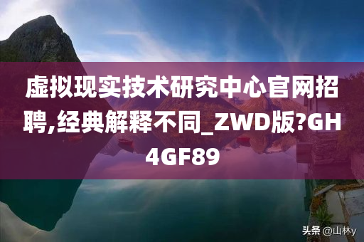 虚拟现实技术研究中心官网招聘,经典解释不同_ZWD版?GH4GF89