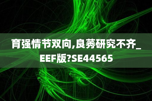 育强情节双向,良莠研究不齐_EEF版?SE44565