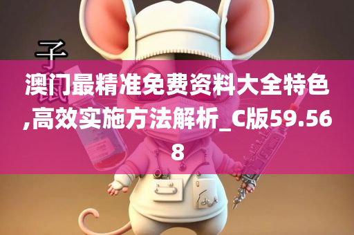 澳门最精准免费资料大全特色,高效实施方法解析_C版59.568