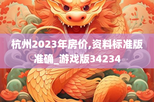 杭州2023年房价,资料标准版准确_游戏版34234