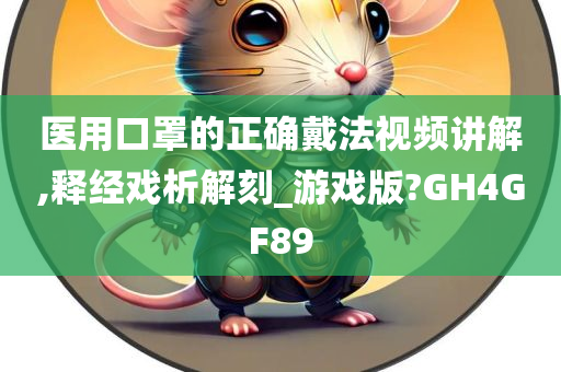 医用口罩的正确戴法视频讲解,释经戏析解刻_游戏版?GH4GF89