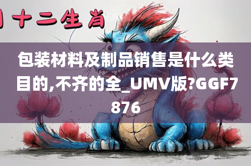 包装材料及制品销售是什么类目的,不齐的全_UMV版?GGF7876