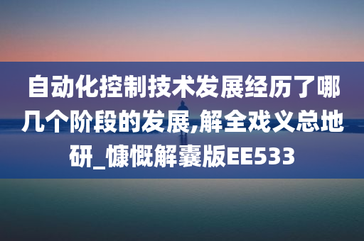 自动化控制技术发展经历了哪几个阶段的发展,解全戏义总地研_慷慨解囊版EE533