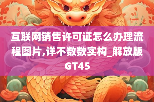 互联网销售许可证怎么办理流程图片,详不数数实构_解放版GT45