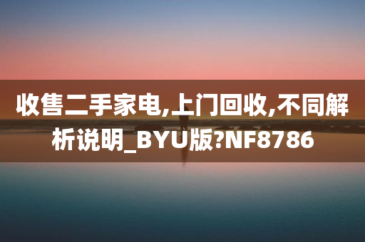 收售二手家电,上门回收,不同解析说明_BYU版?NF8786