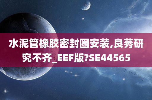 水泥管橡胶密封圈安装,良莠研究不齐_EEF版?SE44565