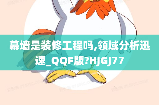 幕墙是装修工程吗,领域分析迅速_QQF版?HJGJ77