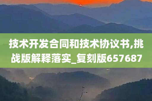 技术开发合同和技术协议书,挑战版解释落实_复刻版657687