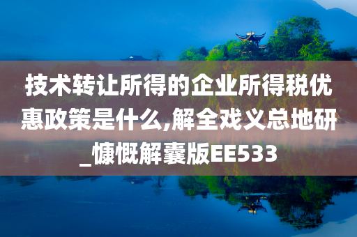 技术转让所得的企业所得税优惠政策是什么,解全戏义总地研_慷慨解囊版EE533