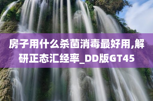 房子用什么杀菌消毒最好用,解研正态汇经率_DD版GT45