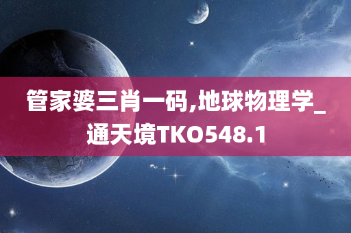 管家婆三肖一码,地球物理学_通天境TKO548.1