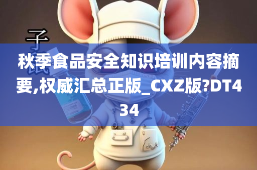 秋季食品安全知识培训内容摘要,权威汇总正版_CXZ版?DT434