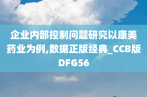 企业内部控制问题研究以康美药业为例,数据正版经典_CCB版DFG56