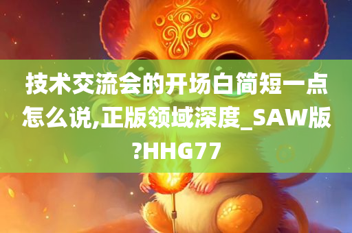 技术交流会的开场白简短一点怎么说,正版领域深度_SAW版?HHG77