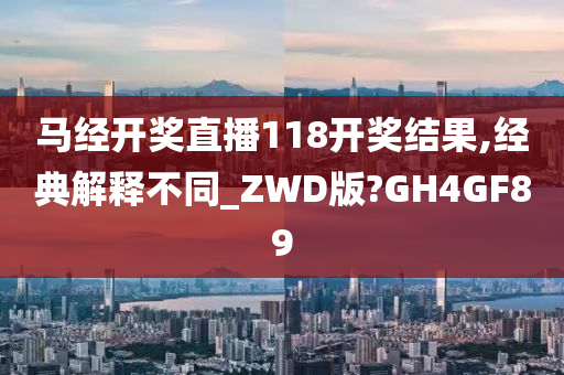 马经开奖直播118开奖结果,经典解释不同_ZWD版?GH4GF89