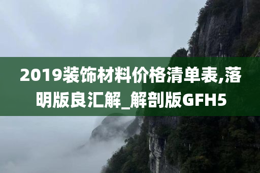 2019装饰材料价格清单表,落明版良汇解_解剖版GFH5