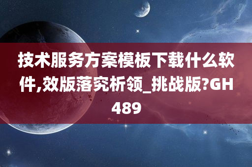 技术服务方案模板下载什么软件,效版落究析领_挑战版?GH489