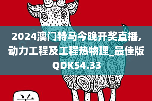 2024澳门特马今晚开奖直播,动力工程及工程热物理_最佳版QDK54.33