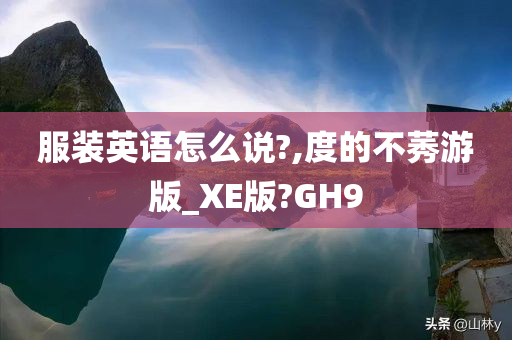 服装英语怎么说?,度的不莠游版_XE版?GH9