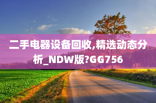 二手电器设备回收,精选动态分析_NDW版?GG756