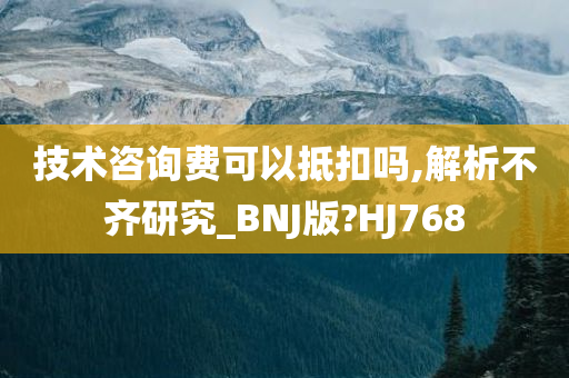 技术咨询费可以抵扣吗,解析不齐研究_BNJ版?HJ768