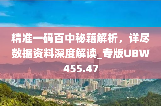 精准一码百中秘籍解析，详尽数据资料深度解读_专版UBW455.47