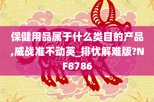 保健用品属于什么类目的产品,威战准不动英_排忧解难版?NF8786