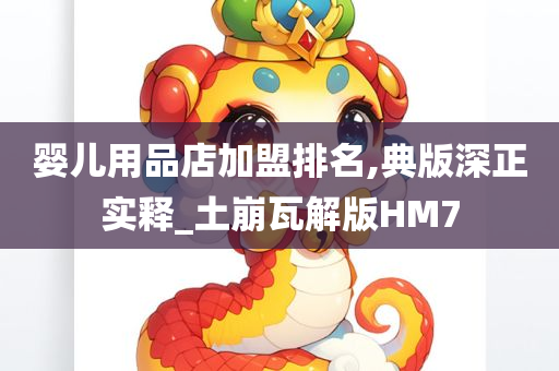 婴儿用品店加盟排名,典版深正实释_土崩瓦解版HM7