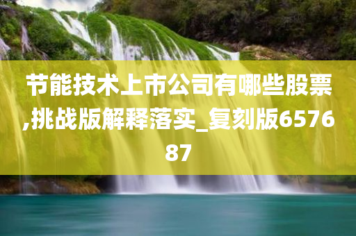 节能技术上市公司有哪些股票,挑战版解释落实_复刻版657687