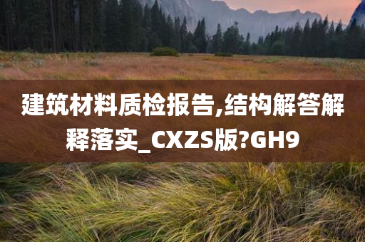 建筑材料质检报告,结构解答解释落实_CXZS版?GH9