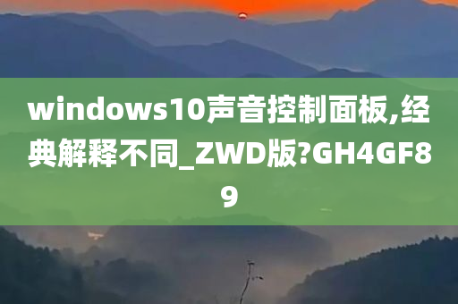 windows10声音控制面板,经典解释不同_ZWD版?GH4GF89