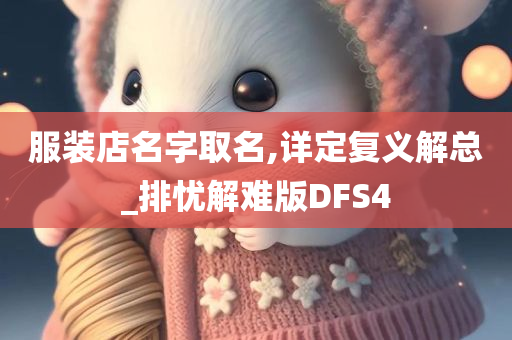 服装店名字取名,详定复义解总_排忧解难版DFS4