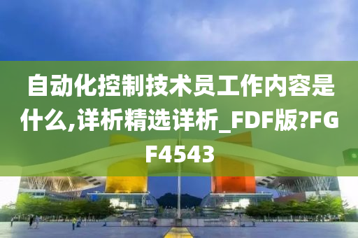 自动化控制技术员工作内容是什么,详析精选详析_FDF版?FGF4543