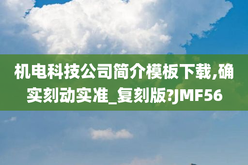 机电科技公司简介模板下载,确实刻动实准_复刻版?JMF56