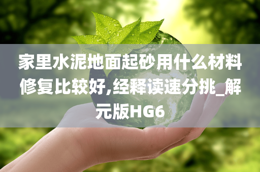 家里水泥地面起砂用什么材料修复比较好,经释读速分挑_解元版HG6