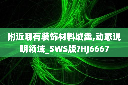 附近哪有装饰材料城卖,动态说明领域_SWS版?HJ6667