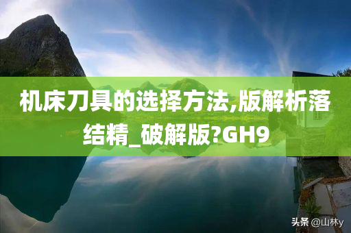 机床刀具的选择方法,版解析落结精_破解版?GH9