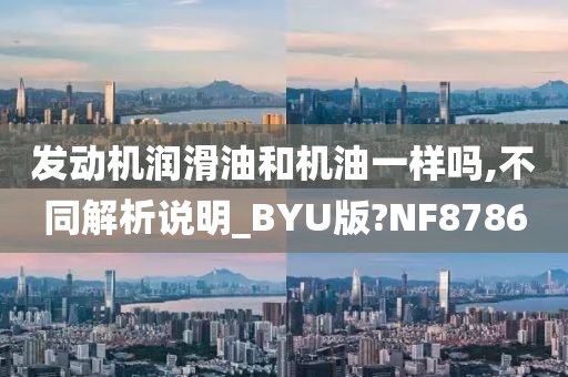 发动机润滑油和机油一样吗,不同解析说明_BYU版?NF8786